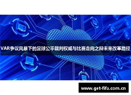 VAR争议风暴下的足球公平裁判权威与比赛走向之辩未来改革路径