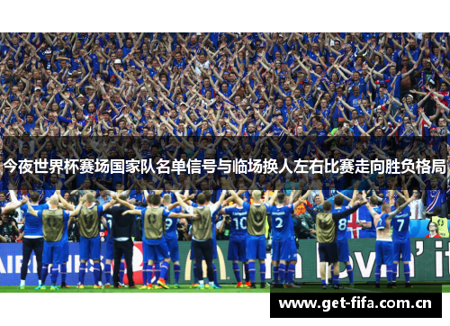 今夜世界杯赛场国家队名单信号与临场换人左右比赛走向胜负格局